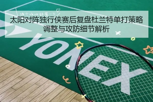 太阳对阵独行侠赛后复盘杜兰特单打策略调整与攻防细节解析