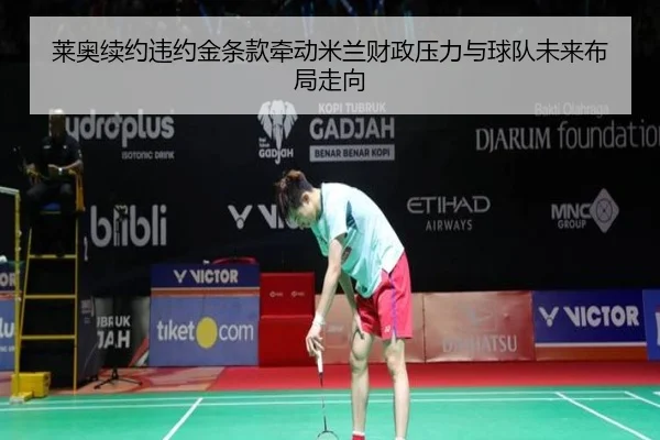 莱奥续约违约金条款牵动米兰财政压力与球队未来布局走向