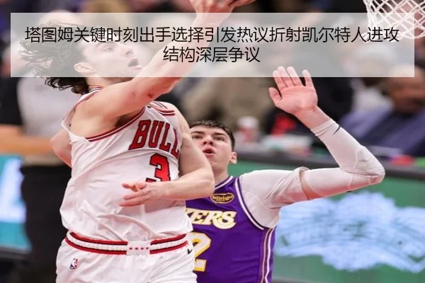塔图姆关键时刻出手选择引发热议折射凯尔特人进攻结构深层争议