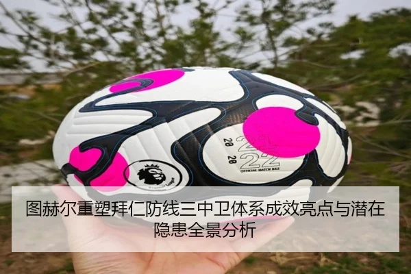 图赫尔重塑拜仁防线三中卫体系成效亮点与潜在隐患全景分析