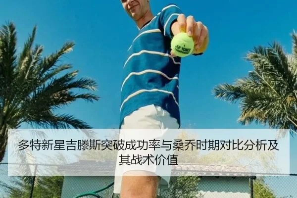 多特新星吉滕斯突破成功率与桑乔时期对比分析及其战术价值