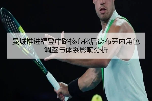 曼城推进福登中路核心化后德布劳内角色调整与体系影响分析
