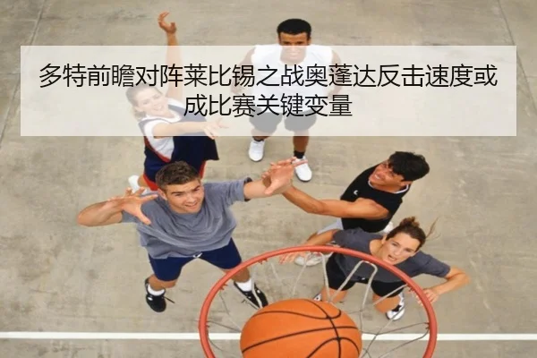 多特前瞻对阵莱比锡之战奥蓬达反击速度或成比赛关键变量