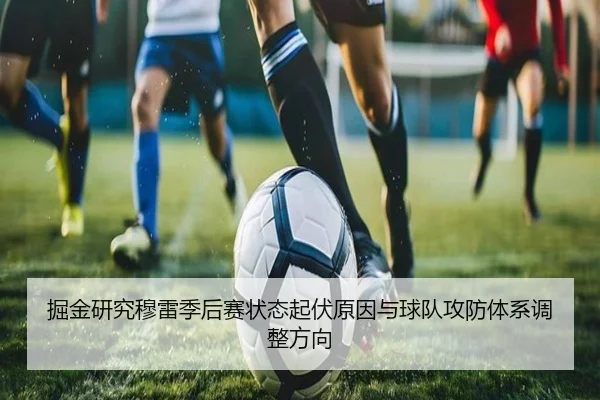 掘金研究穆雷季后赛状态起伏原因与球队攻防体系调整方向