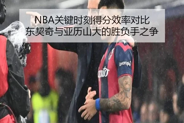 NBA关键时刻得分效率对比 东契奇与亚历山大的胜负手之争