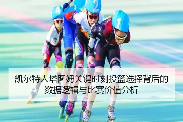 凯尔特人塔图姆关键时刻投篮选择背后的数据逻辑与比赛价值分析