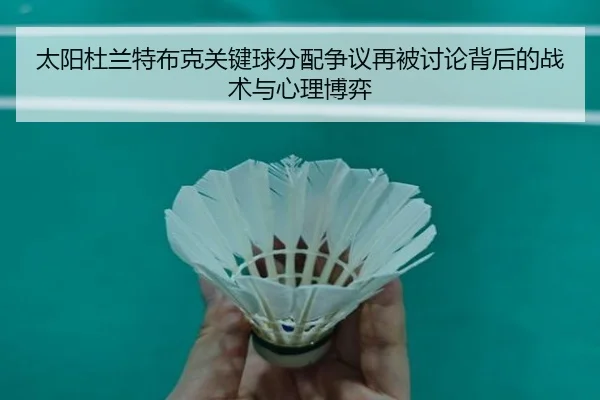 太阳杜兰特布克关键球分配争议再被讨论背后的战术与心理博弈