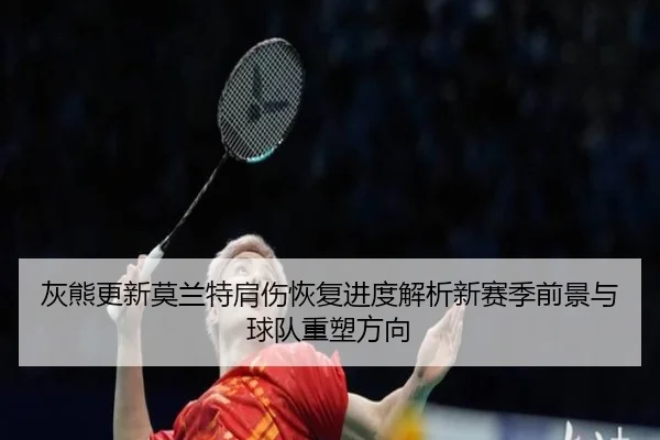 灰熊更新莫兰特肩伤恢复进度解析新赛季前景与球队重塑方向