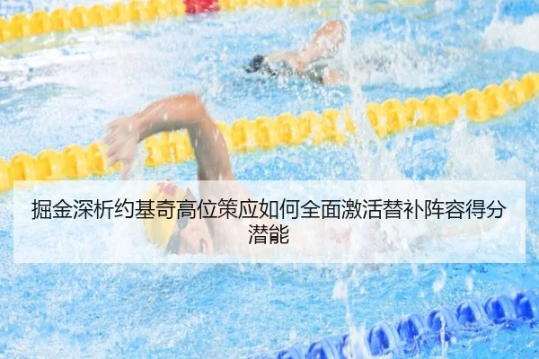 掘金深析约基奇高位策应如何全面激活替补阵容得分潜能