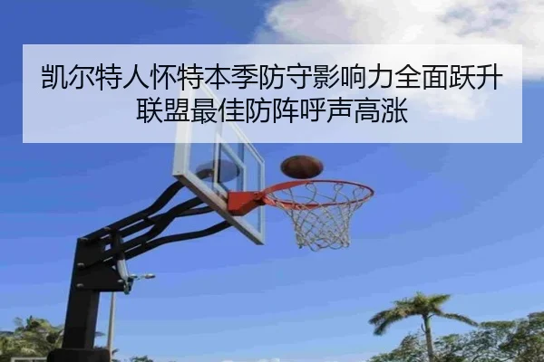 凯尔特人怀特本季防守影响力全面跃升联盟最佳防阵呼声高涨