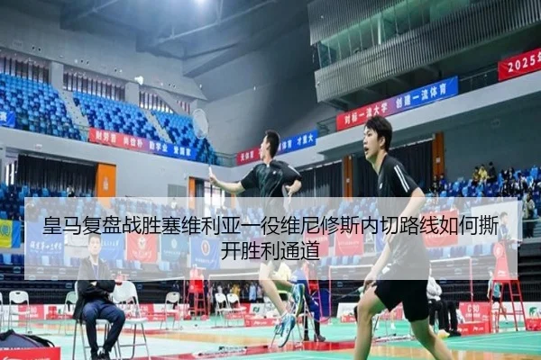 皇马复盘战胜塞维利亚一役维尼修斯内切路线如何撕开胜利通道